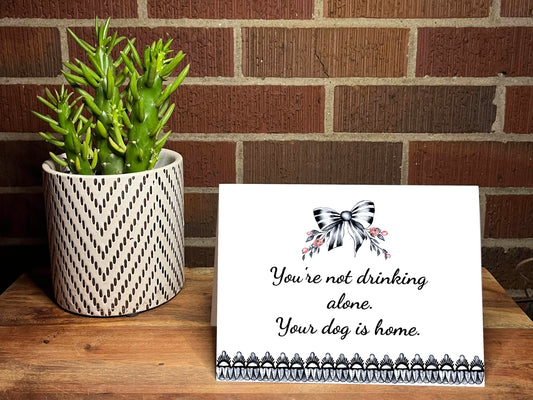 You're Not Drinking Alone.  Your Dog Is Home Snarky Card