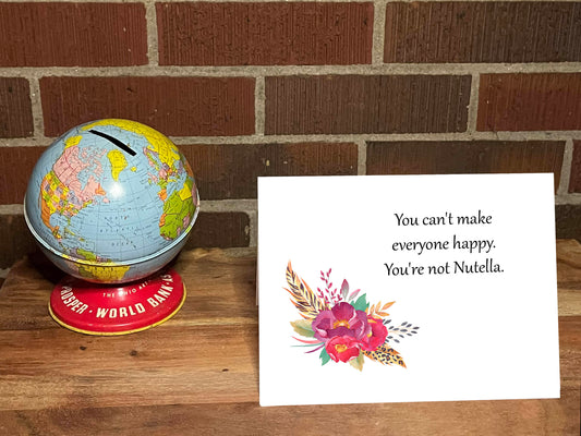You Can't Make Everyone Happy.  You're Not Nutella.  Snarky Card