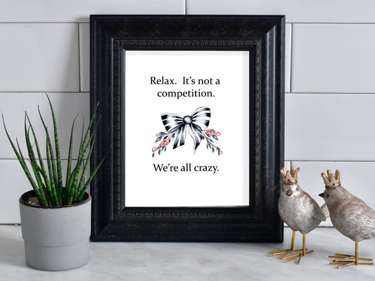 Relax.  It's Not A Competition.  We're All Crazy. Snarky Art Print